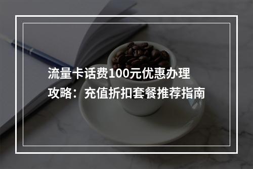 流量卡话费100元优惠办理攻略：充值折扣套餐推荐指南