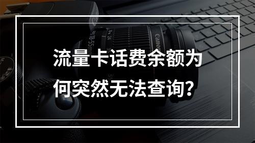 流量卡话费余额为何突然无法查询？