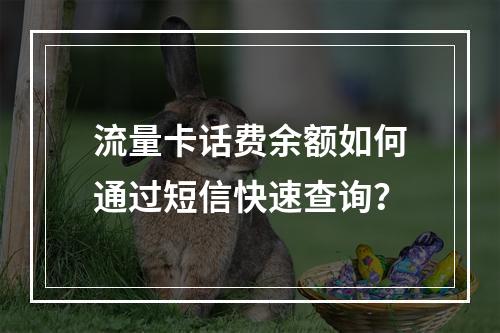 流量卡话费余额如何通过短信快速查询？