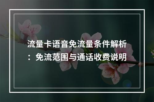 流量卡语音免流量条件解析：免流范围与通话收费说明