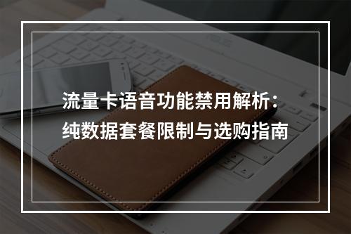 流量卡语音功能禁用解析：纯数据套餐限制与选购指南