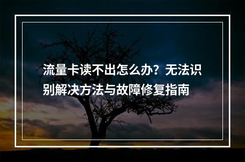 流量卡读不出怎么办？无法识别解决方法与故障修复指南