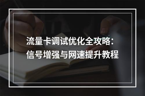 流量卡调试优化全攻略：信号增强与网速提升教程