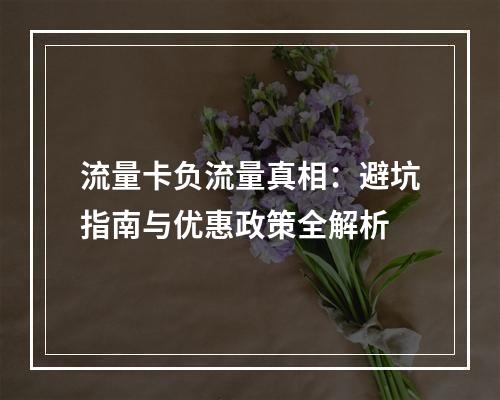 流量卡负流量真相：避坑指南与优惠政策全解析