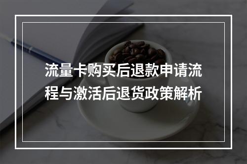 流量卡购买后退款申请流程与激活后退货政策解析