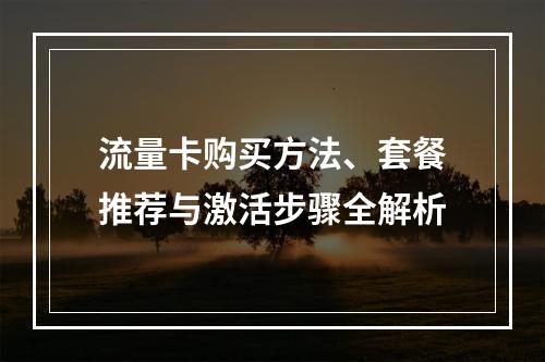 流量卡购买方法、套餐推荐与激活步骤全解析