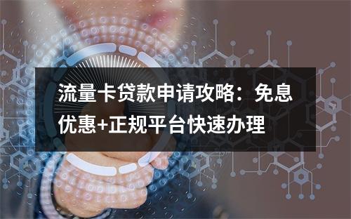 流量卡贷款申请攻略：免息优惠+正规平台快速办理