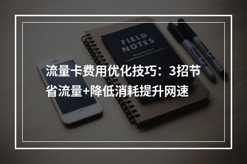 流量卡费用优化技巧：3招节省流量+降低消耗提升网速