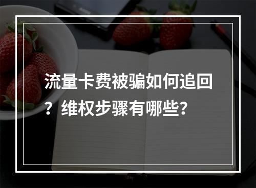 流量卡费被骗如何追回？维权步骤有哪些？