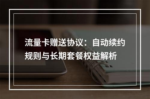 流量卡赠送协议：自动续约规则与长期套餐权益解析