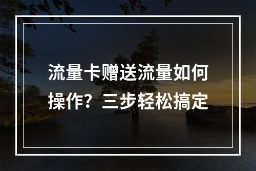流量卡赠送流量如何操作？三步轻松搞定