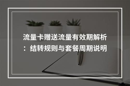 流量卡赠送流量有效期解析：结转规则与套餐周期说明
