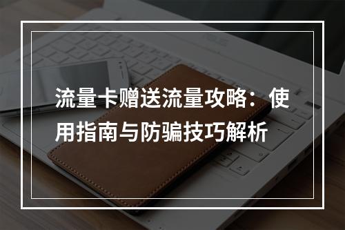 流量卡赠送流量攻略：使用指南与防骗技巧解析