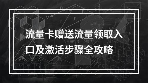 流量卡赠送流量领取入口及激活步骤全攻略