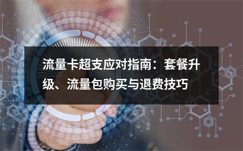 流量卡超支应对指南：套餐升级、流量包购买与退费技巧