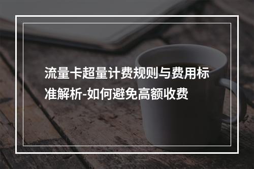 流量卡超量计费规则与费用标准解析-如何避免高额收费