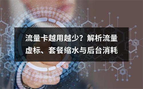 流量卡越用越少？解析流量虚标、套餐缩水与后台消耗