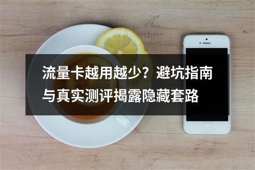 流量卡越用越少？避坑指南与真实测评揭露隐藏套路