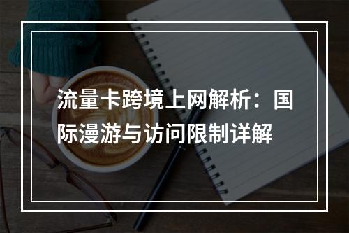 流量卡跨境上网解析：国际漫游与访问限制详解
