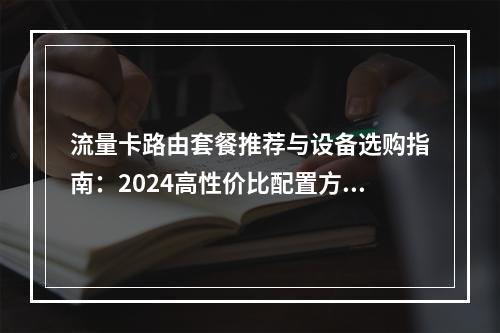 流量卡路由套餐推荐与设备选购指南：2024高性价比配置方案解析