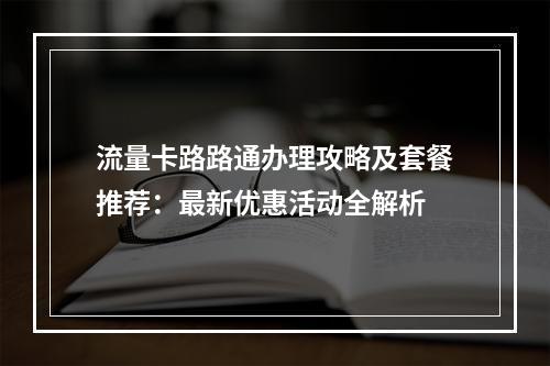 流量卡路路通办理攻略及套餐推荐：最新优惠活动全解析