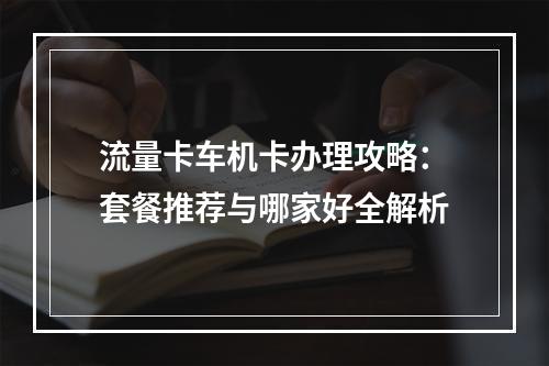 流量卡车机卡办理攻略：套餐推荐与哪家好全解析