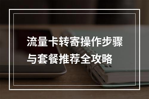 流量卡转寄操作步骤与套餐推荐全攻略