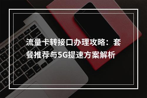 流量卡转接口办理攻略：套餐推荐与5G提速方案解析