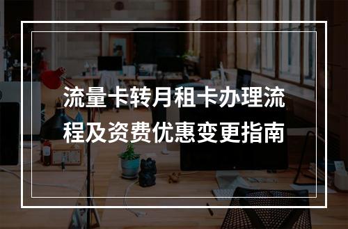 流量卡转月租卡办理流程及资费优惠变更指南