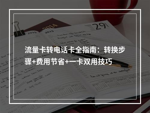 流量卡转电话卡全指南：转换步骤+费用节省+一卡双用技巧