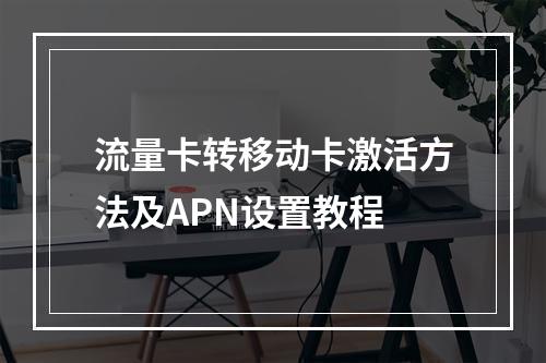 流量卡转移动卡激活方法及APN设置教程