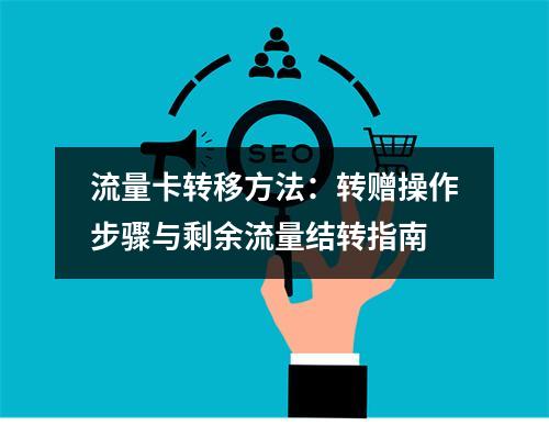流量卡转移方法：转赠操作步骤与剩余流量结转指南