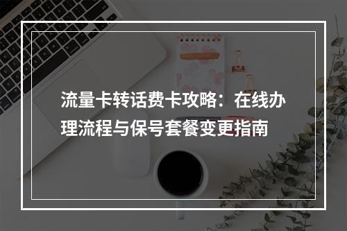 流量卡转话费卡攻略：在线办理流程与保号套餐变更指南