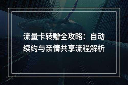流量卡转赠全攻略：自动续约与亲情共享流程解析