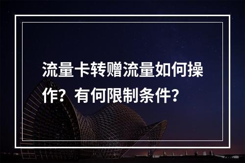 流量卡转赠流量如何操作？有何限制条件？