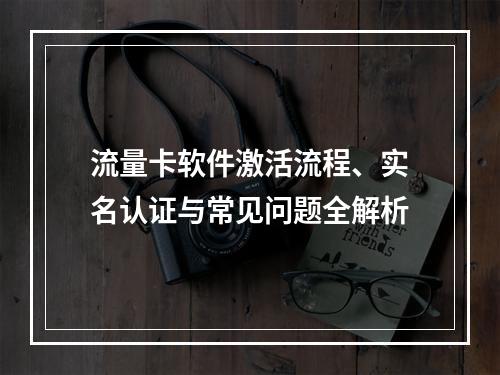 流量卡软件激活流程、实名认证与常见问题全解析