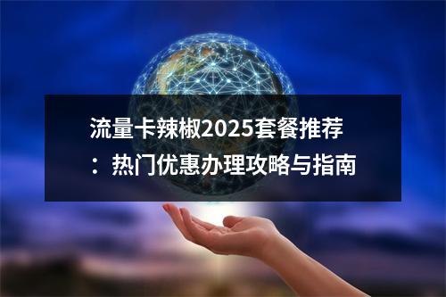 流量卡辣椒2025套餐推荐：热门优惠办理攻略与指南