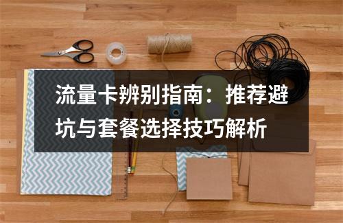 流量卡辨别指南：推荐避坑与套餐选择技巧解析