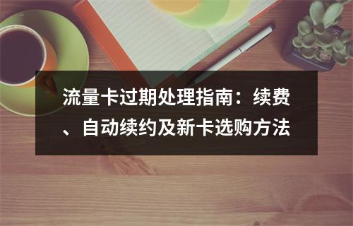 流量卡过期处理指南：续费、自动续约及新卡选购方法