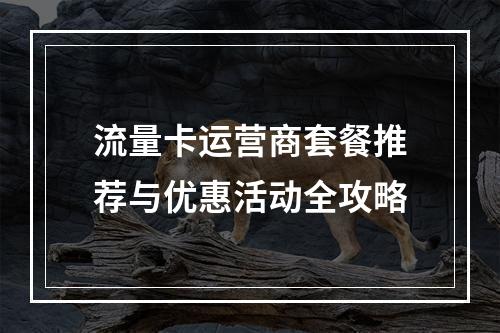 流量卡运营商套餐推荐与优惠活动全攻略