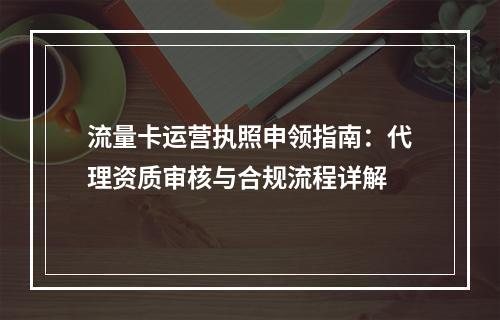 流量卡运营执照申领指南：代理资质审核与合规流程详解