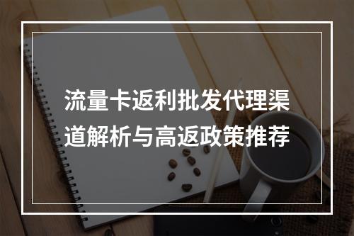 流量卡返利批发代理渠道解析与高返政策推荐