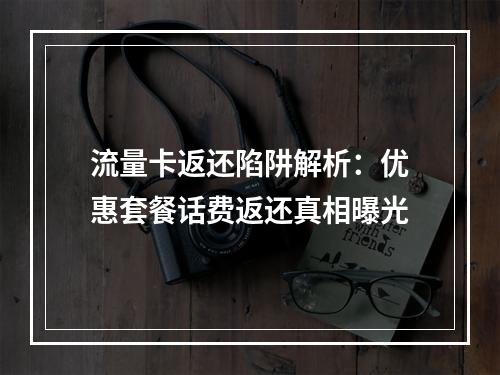流量卡返还陷阱解析：优惠套餐话费返还真相曝光