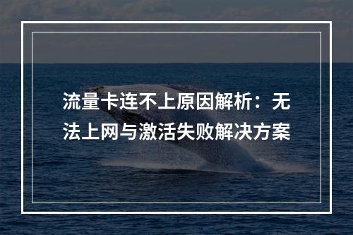 流量卡连不上原因解析：无法上网与激活失败解决方案