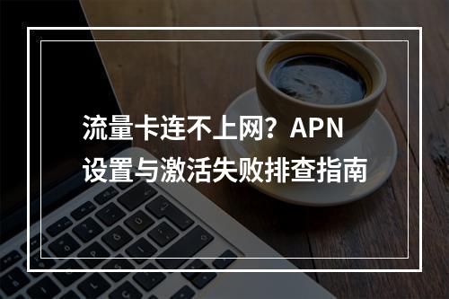 流量卡连不上网？APN设置与激活失败排查指南