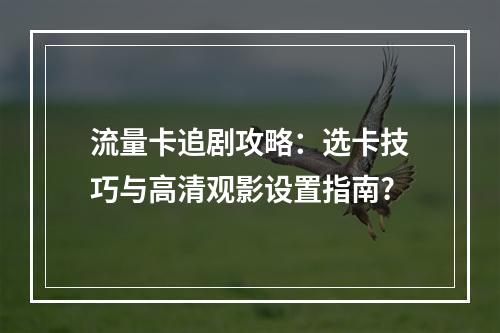 流量卡追剧攻略：选卡技巧与高清观影设置指南?