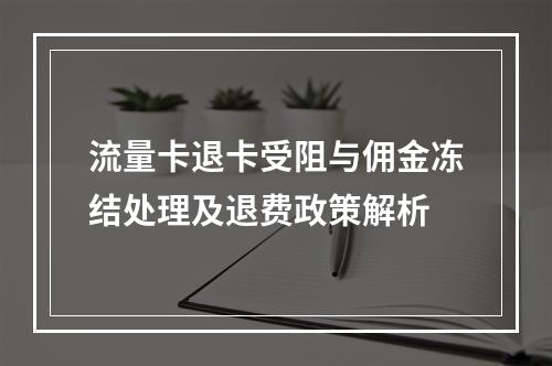 流量卡退卡受阻与佣金冻结处理及退费政策解析