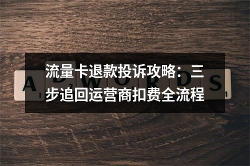 流量卡退款投诉攻略：三步追回运营商扣费全流程