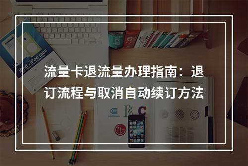 流量卡退流量办理指南：退订流程与取消自动续订方法