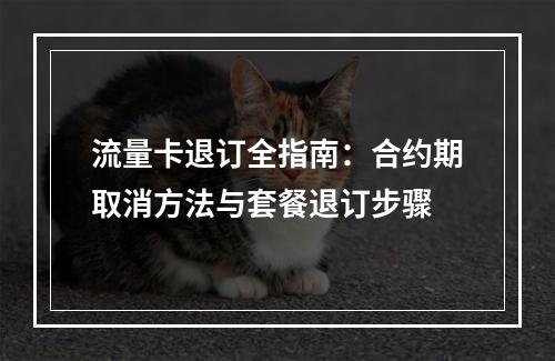 流量卡退订全指南：合约期取消方法与套餐退订步骤